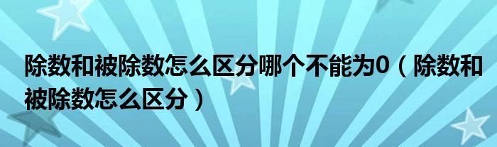 除数和被除数怎么区分哪个不能为0（除数和被除数怎么区分）