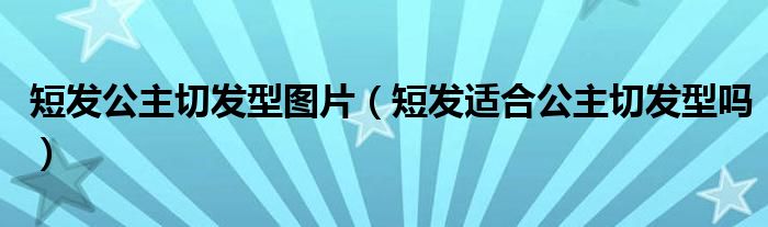 短发公主切发型图片（短发适合公主切发型吗）