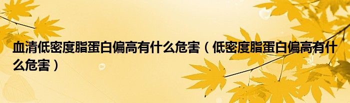 血清低密度脂蛋白偏高有什么危害（低密度脂蛋白偏高有什么危害）