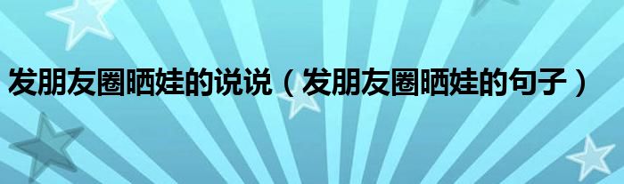 发朋友圈晒娃的说说（发朋友圈晒娃的句子）