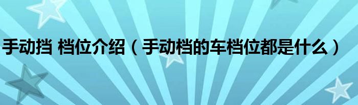 手动挡 档位介绍（手动档的车档位都是什么）