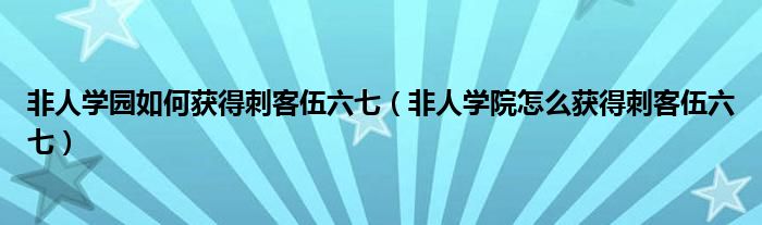 非人学园如何获得刺客伍六七（非人学院怎么获得刺客伍六七）