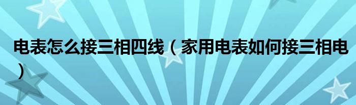 电表怎么接三相四线（家用电表如何接三相电）