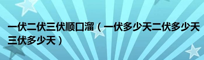 一伏二伏三伏顺口溜（一伏多少天二伏多少天三伏多少天）