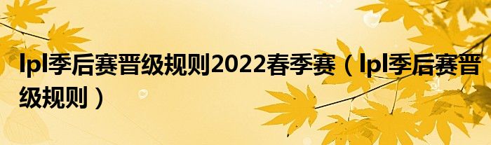 lpl季后赛晋级规则2022春季赛（lpl季后赛晋级规则）