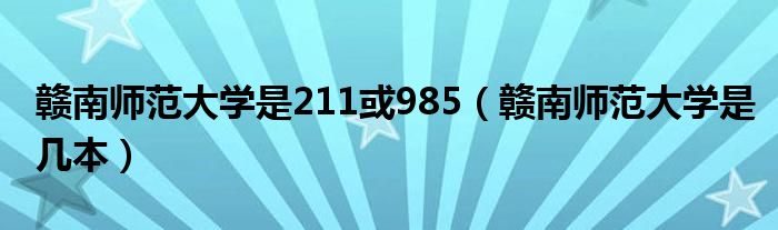 赣南师范大学是211或985（赣南师范大学是几本）