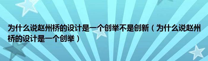 为什么说赵州桥的设计是一个创举不是创新（为什么说赵州桥的设计是一个创举）