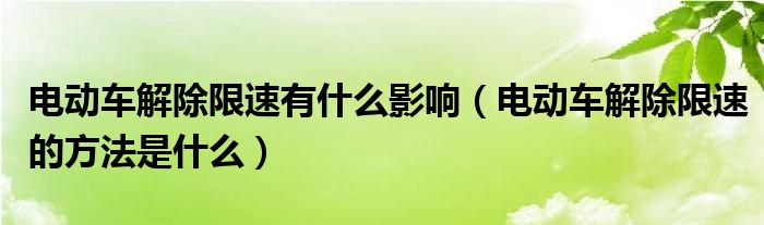 电动车解除限速有什么影响（电动车解除限速的方法是什么）