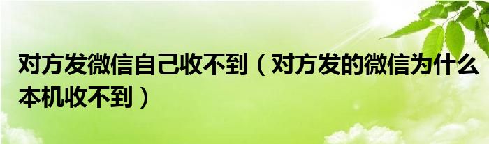 对方发微信自己收不到（对方发的微信为什么本机收不到）