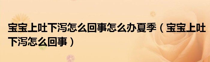 宝宝上吐下泻怎么回事怎么办夏季（宝宝上吐下泻怎么回事）