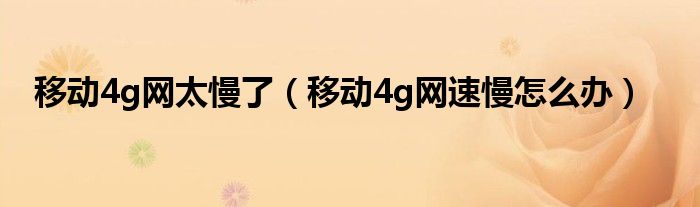 移动4g网太慢了（移动4g网速慢怎么办）