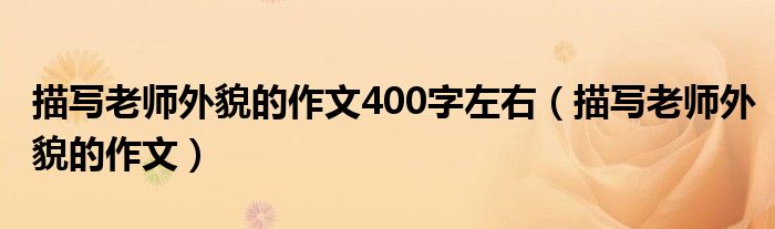 描写老师外貌的作文400字左右（描写老师外貌的作文）