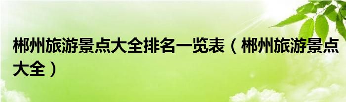 郴州旅游景点大全排名一览表（郴州旅游景点大全）