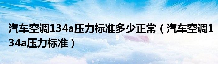 汽车空调134a压力标准多少正常（汽车空调134a压力标准）