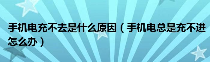 手机电充不去是什么原因（手机电总是充不进怎么办）