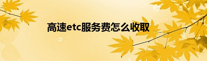 高速etc服务费怎么收取