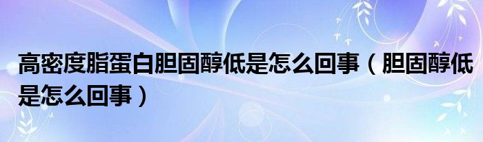 高密度脂蛋白胆固醇低是怎么回事（胆固醇低是怎么回事）