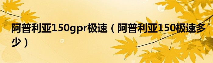 阿普利亚150gpr极速（阿普利亚150极速多少）