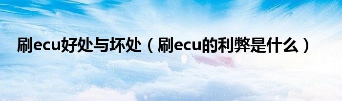 刷ecu好处与坏处（刷ecu的利弊是什么）