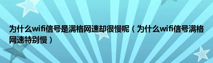 为什么wifi信号是满格网速却很慢呢（为什么wifi信号满格网速特别慢）