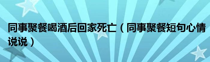 同事聚餐喝酒后回家死亡（同事聚餐短句心情说说）