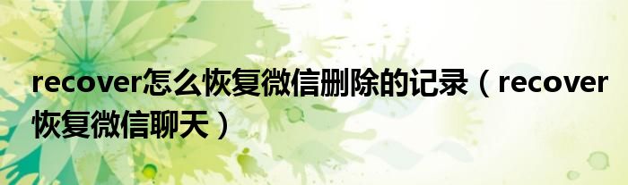 recover怎么恢复微信删除的记录（recover恢复微信聊天）