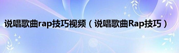 说唱歌曲rap技巧视频（说唱歌曲Rap技巧）