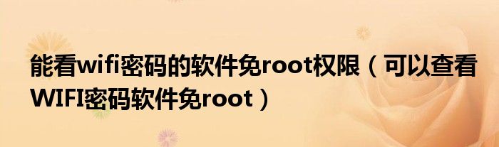 能看wifi密码的软件免root权限（可以查看WIFI密码软件免root）