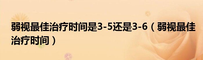 弱视最佳治疗时间是3-5还是3-6（弱视最佳治疗时间）