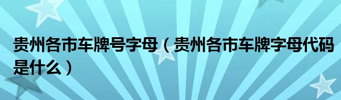 贵州各市车牌号字母（贵州各市车牌字母代码是什么）