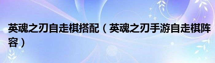 英魂之刃自走棋搭配（英魂之刃手游自走棋阵容）