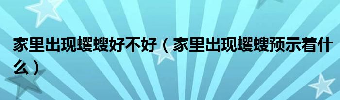 家里出现蠼螋好不好（家里出现蠼螋预示着什么）