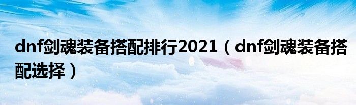 dnf剑魂装备搭配排行2021（dnf剑魂装备搭配选择）