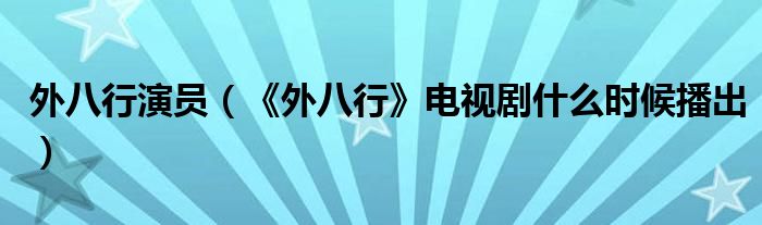 外八行演员（《外八行》电视剧什么时候播出）