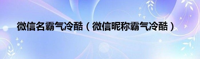 微信名霸气冷酷（微信昵称霸气冷酷）