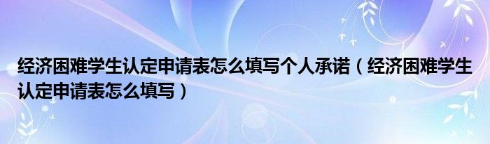 经济困难学生认定申请表怎么填写个人承诺（经济困难学生认定申请表怎么填写）