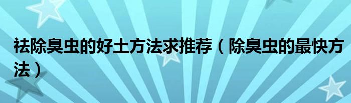 祛除臭虫的好土方法求推荐（除臭虫的最快方法）