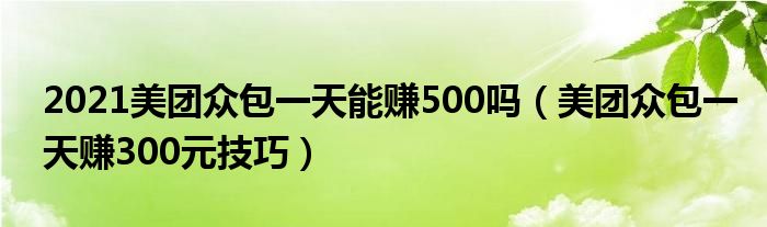 2021美团众包一天能赚500吗（美团众包一天赚300元技巧）