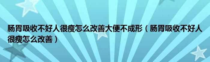 肠胃吸收不好人很瘦怎么改善大便不成形（肠胃吸收不好人很瘦怎么改善）