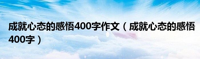 成就心态的感悟400字作文（成就心态的感悟400字）