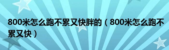 800米怎么跑不累又快胖的（800米怎么跑不累又快）