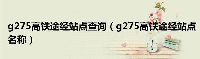 g275高铁途经站点查询（g275高铁途经站点名称）