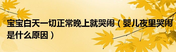 宝宝白天一切正常晚上就哭闹（婴儿夜里哭闹是什么原因）