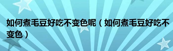 如何煮毛豆好吃不变色呢（如何煮毛豆好吃不变色）