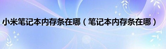 小米笔记本内存条在哪（笔记本内存条在哪）