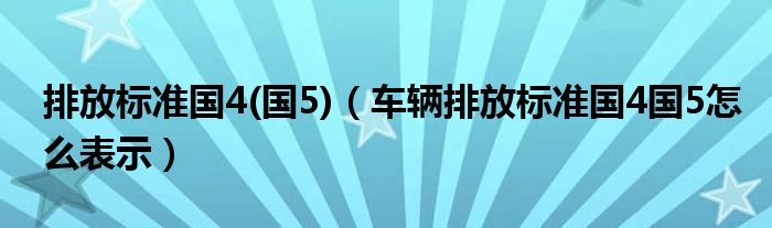 排放标准国4(国5)（车辆排放标准国4国5怎么表示）