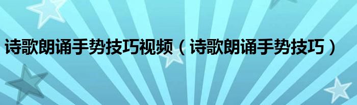 诗歌朗诵手势技巧视频（诗歌朗诵手势技巧）