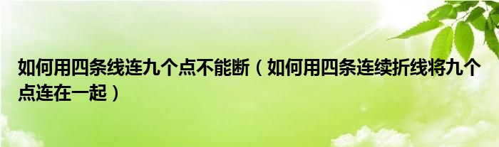 如何用四条线连九个点不能断（如何用四条连续折线将九个点连在一起）