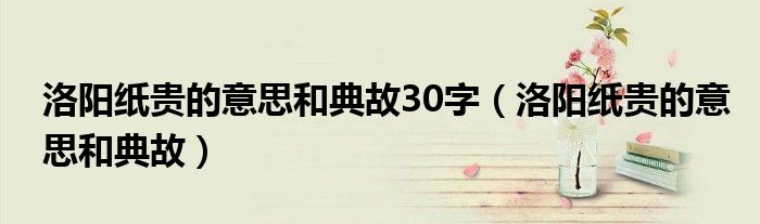 洛阳纸贵的意思和典故30字（洛阳纸贵的意思和典故）