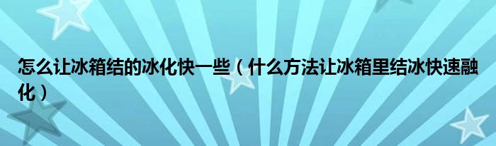 怎么让冰箱结的冰化快一些（什么方法让冰箱里结冰快速融化）